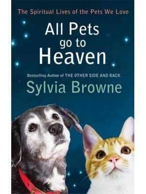 All Pets Go to Heaven The Spiritual Lives of the Pets We Love