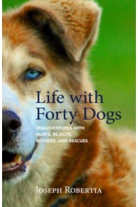 Life With Forty Dogs Misadventures With Runts, Rejects, Retirees, and Rescues