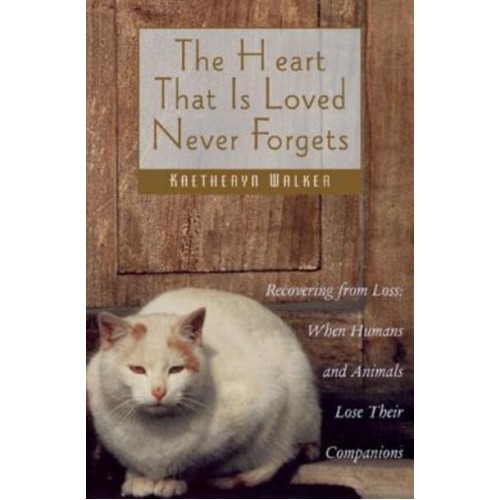 The Heart That Is Loved Never Forgets Recovering from Loss : When Humans and Animals Lose Their Companions