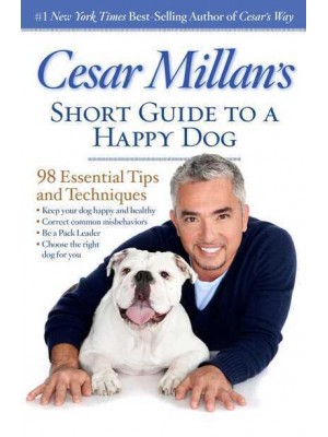 Cesar Millan's Short Guide to a Happy Dog 98 Essential Tips and Techniques