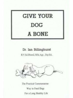 Give Your Dog a Bone The Practical Commonsense Way to Feed Dogs for a Long Healthy Life (Revised)