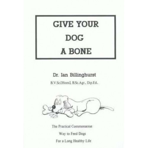Give Your Dog a Bone The Practical Commonsense Way to Feed Dogs for a Long Healthy Life (Revised)
