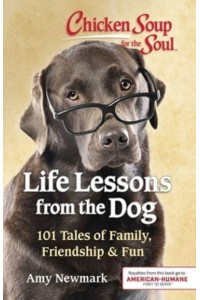 Chicken Soup for the Soul Life Lessons from the Dog : 101 Tales of Family, Friendship & Fun