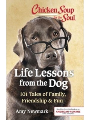 Chicken Soup for the Soul Life Lessons from the Dog : 101 Tales of Family, Friendship & Fun