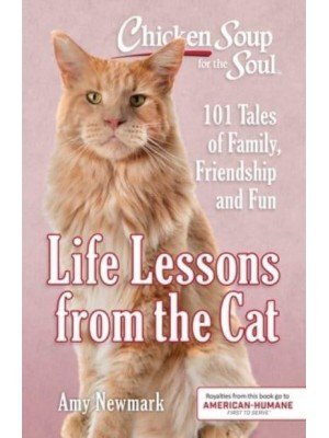 Chicken Soup for the Soul. Life Lessons from the Cat : 101 Tales of Family, Friendship and Fun
