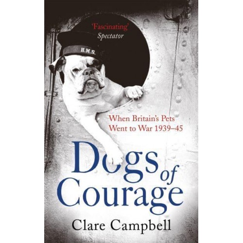Dogs of Courage When Britain's Pets Went to War, 1939-45