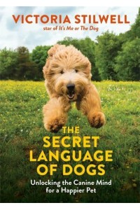 The Secret Language of Dogs Unlocking the Canine Mind for a Happier Pet