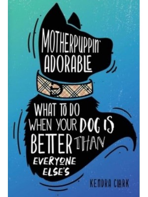 Motherpuppin Adorable What to Do When Your Dog Is Better Than Everyone Else's