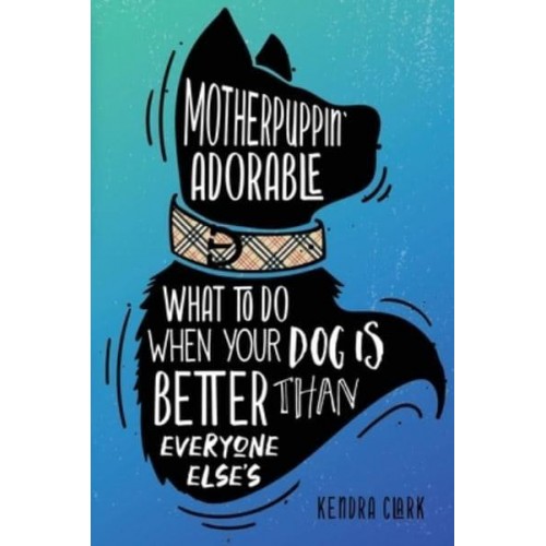 Motherpuppin Adorable What to Do When Your Dog Is Better Than Everyone Else's