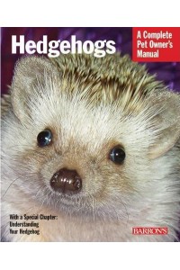 Hedgehogs Everything About Purchase, Care, and Nutrition - A Complete Pet Owner's Manual