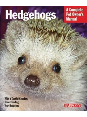 Hedgehogs Everything About Purchase, Care, and Nutrition - A Complete Pet Owner's Manual