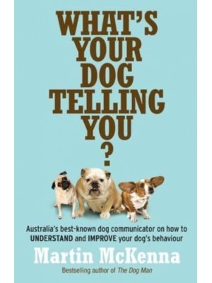 What's Your Dog Telling You? Australia's Best-Known Dog Communicator Explains Your Dog's Behaviour