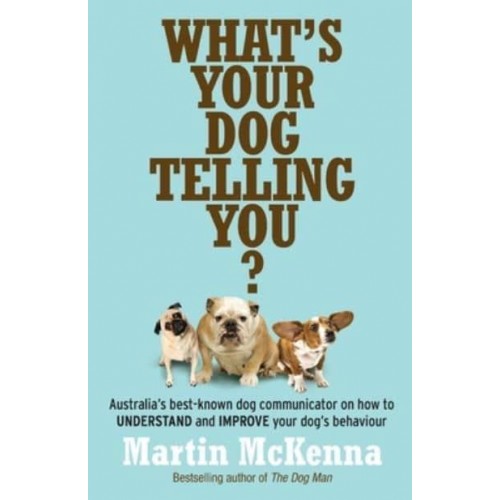 What's Your Dog Telling You? Australia's Best-Known Dog Communicator Explains Your Dog's Behaviour