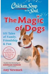 Chicken Soup for the Soul The Magic of Dogs : 101 Tales of Family, Friendship & Fun