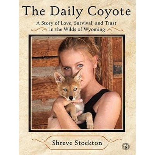 The Daily Coyote A Story of Love, Survival, and Trust in the Wilds of Wyoming