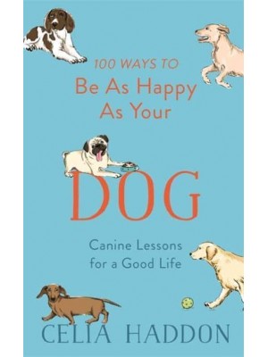 100 Ways to Be as Happy as Your Dog Canine Lessons for a Good Life