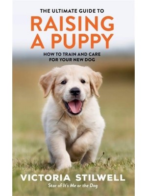The Ultimate Guide to Raising a Puppy How to Train and Care for Your New Dog