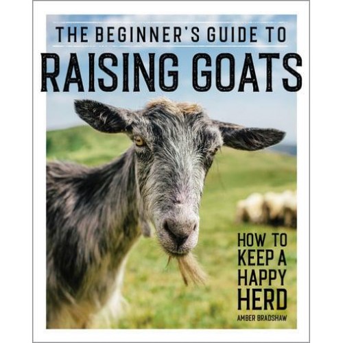 The Beginner's Guide to Raising Goats How to Keep a Happy Herd