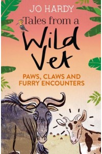 Tales from a Wild Vet Paws, Claws and Furry Encounters