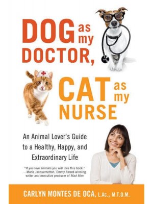 Dog as My Doctor, Cat as My Nurse : An Animal Lover's Guide to a Healthy, Happy, and Extraordinary Life