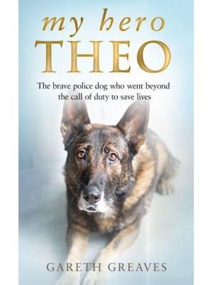 My Hero Theo The Brave Police Dog Who Went Beyond the Call of Duty to Save Lives