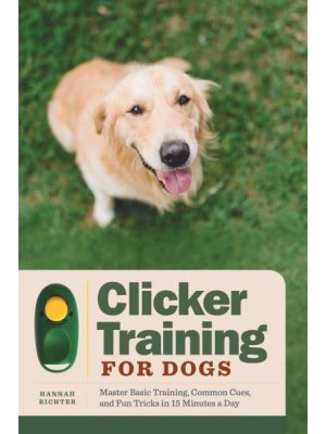 Clicker Training for Dogs Master Basic Training, Common Cues, and Fun Tricks in 15 Minutes a Day