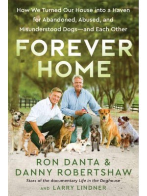 Forever Home How We Turned Our House Into a Haven for Abandoned, Abused, and Misunderstood Dogs-and Each Other