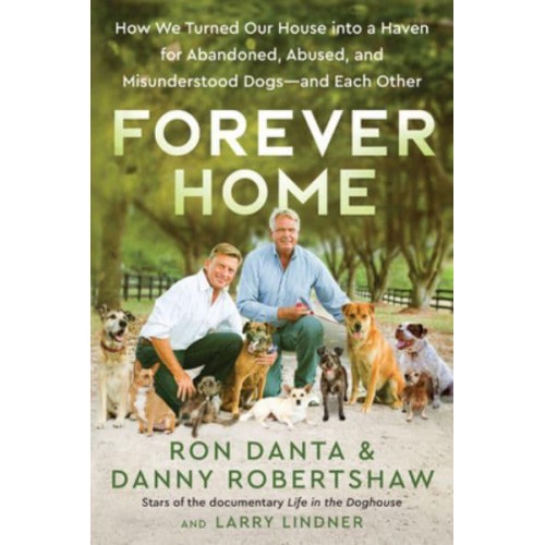 Forever Home How We Turned Our House Into a Haven for Abandoned, Abused, and Misunderstood Dogs-and Each Other