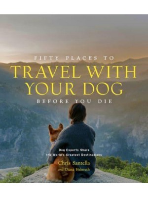 Fifty Places to Travel With Your Dog Before You Die Dog Experts Share the World's Greatest Destinations - Fifty Places