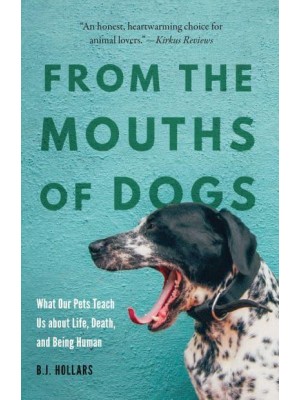 From the Mouths of Dogs What Our Pets Teach Us About Life, Death, and Being Human