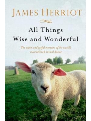 All Things Wise and Wonderful The Warm and Joyful Memoirs of the World's Most Beloved Animal Doctor - All Creatures Great and Small