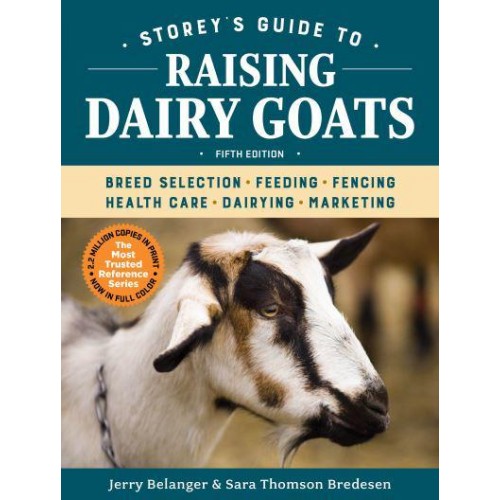 Storey's Guide to Raising Dairy Goats, 5th Edition Breed Selection, Feeding, Fencing, Health Care, Dairying, Marketing