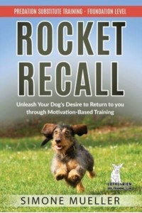 Rocket Recall Unleash Your Dog's Desire to Return to You Through Motivation-Based Training
