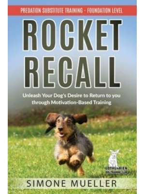 Rocket Recall Unleash Your Dog's Desire to Return to You Through Motivation-Based Training