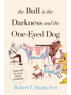 The Bull in the Darkness and the One-Eyed Dog Scenes from the Life of a Country Veterinarian