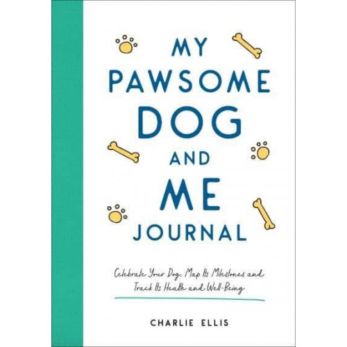 My Pawsome Dog and Me Journal Celebrate Your Dog, Map Its Milestones and Track Its Health and Well-Being
