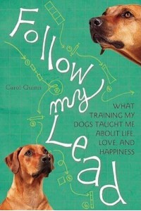 Follow My Lead What Training My Dogs Taught Me About Life, Love, and Happiness