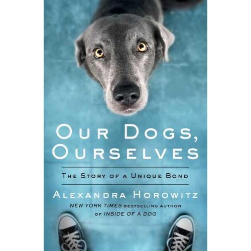 Our Dogs, Ourselves The Story of a Unique Bond