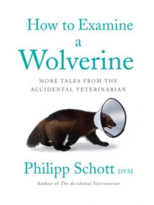 How to Examine a Wolverine More Tales from the Accidental Veterinarian