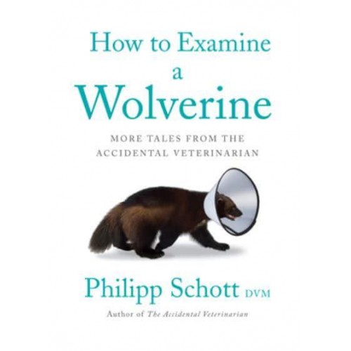 How to Examine a Wolverine More Tales from the Accidental Veterinarian