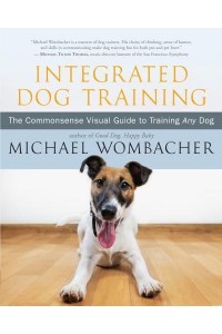 Integrated Dog Training The Commonsense Visual Guide to Training Any Dog
