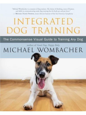 Integrated Dog Training The Commonsense Visual Guide to Training Any Dog
