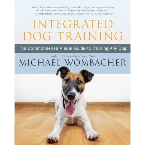 Integrated Dog Training The Commonsense Visual Guide to Training Any Dog