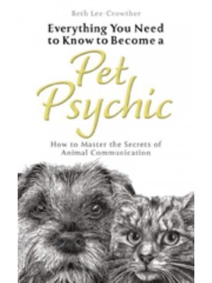 Everything You Need to Know to Become a Pet Psychic How to Master the Secrets of Animal Communication