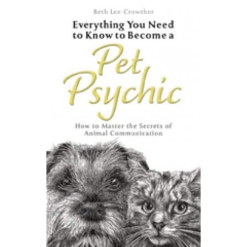 Everything You Need to Know to Become a Pet Psychic How to Master the Secrets of Animal Communication