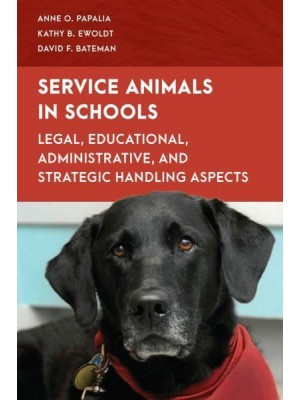 Service Animals in Schools Legal, Educational, Administrative, and Strategic Handling Aspects - Special Education Law, Policy, and Practice