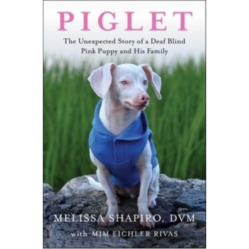 Piglet The Unexpected Story of a Deaf, Blind, Pink Puppy and His Family