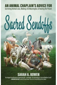 Sacred Sendoffs An Animal Chaplain's Advice for Surviving Animal Loss, Making Life Meaningful, and Healing the Planet