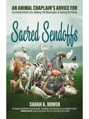 Sacred Sendoffs An Animal Chaplain's Advice for Surviving Animal Loss, Making Life Meaningful, and Healing the Planet