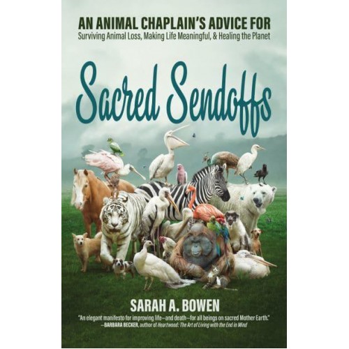 Sacred Sendoffs An Animal Chaplain's Advice for Surviving Animal Loss, Making Life Meaningful, and Healing the Planet